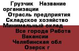 Грузчик › Название организации ­ Fusion Service › Отрасль предприятия ­ Складское хозяйство › Минимальный оклад ­ 17 600 - Все города Работа » Вакансии   . Челябинская обл.,Озерск г.